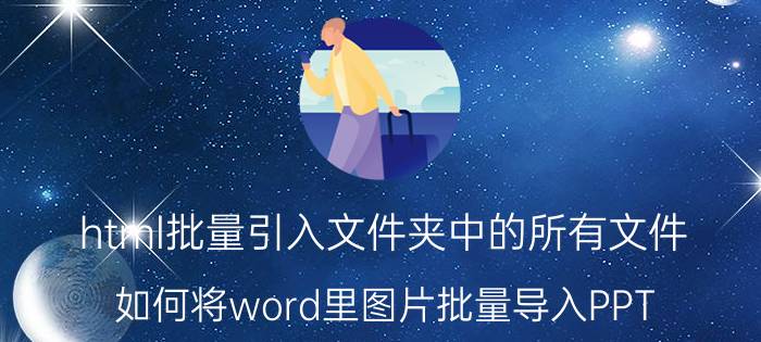 html批量引入文件夹中的所有文件 如何将word里图片批量导入PPT？